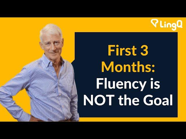 First 3 Months: Fluency is NOT the Goal