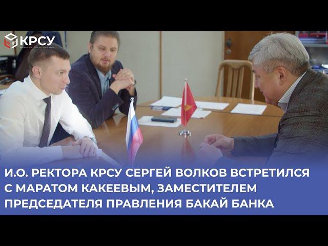 Ректор КРСУ Сергей Волков встретился с Маратом Какеевым, зам председателя правления Бакай Банка