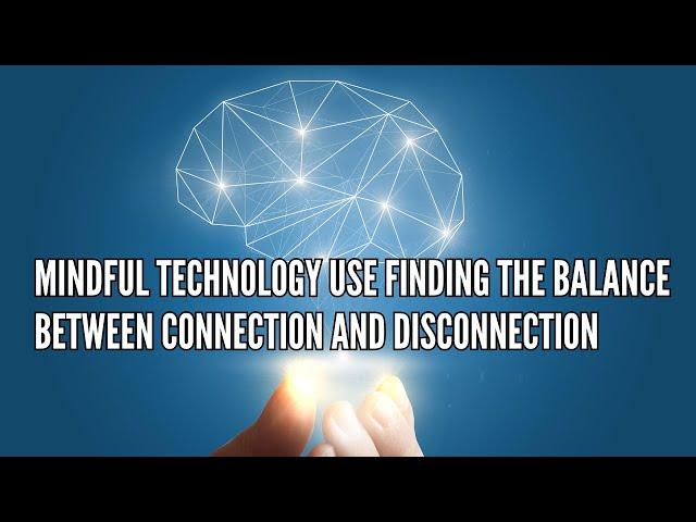 Mindful Technology Use Finding the Balance Between Connection and Disconnection