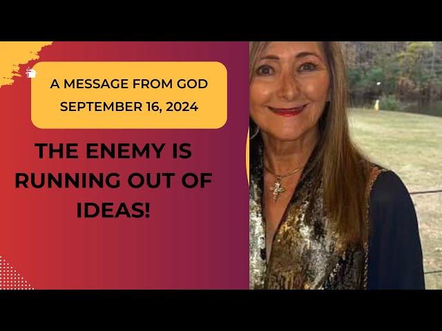 THE ENEMY IS OUT OF IDEAS!  A MESSAGE FROM GOD - SEPTEMBER 16, 2024