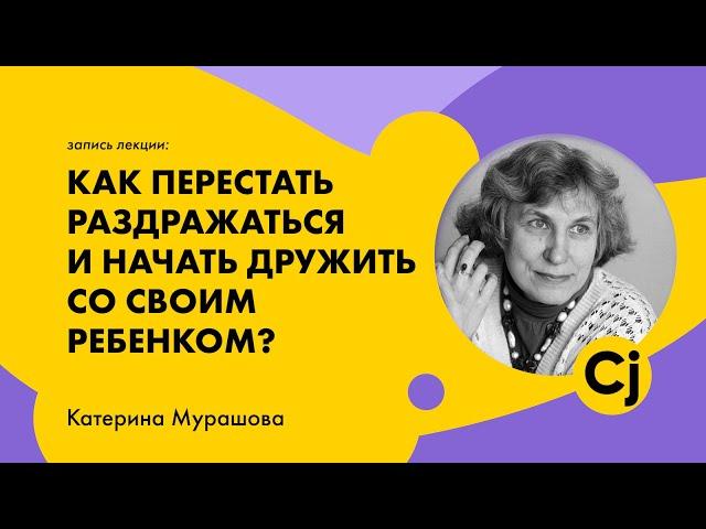 Лекция Катерины Мурашовой "Как перестать раздражаться и начать дружить со своим ребенком?"