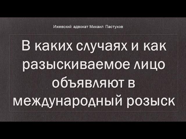 Иж Адвокат Пастухов. В каких случаях и как разыскиваемое лицо объявляют в международный розыск.