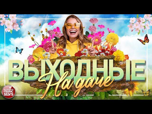 ВЫХОДНЫЕ НА ДАЧЕ  ДУШЕВНЫЕ ПЕСНИ ДЛЯ ХОРОШЕГО НАСТРОЕНИЯ  FAVORITE SONGS