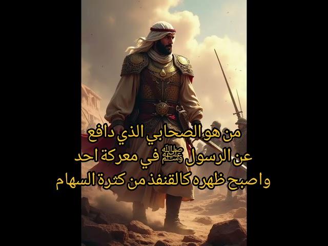 الصحابي اللذي جعل من جسمه درع لرسول الله ﷺ