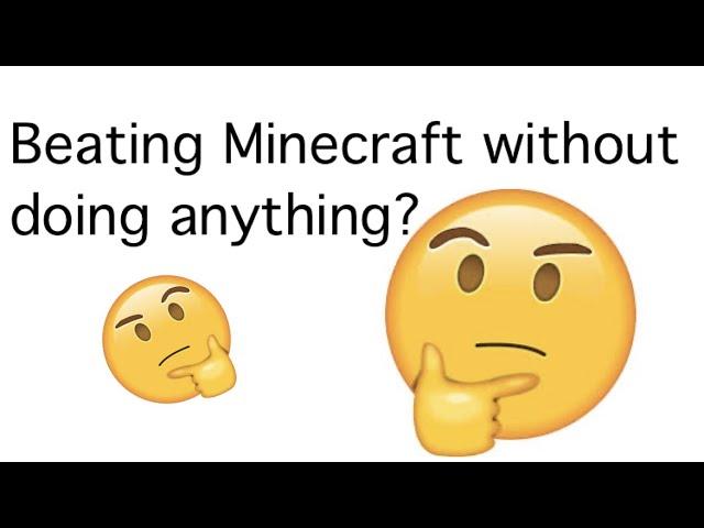 Can you beat Minecraft without doing anything whatsoever?