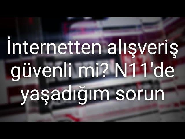 İnternetten Alışveriş Güvenli mi? N11'de yaşadığım sorun