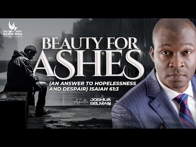 BEAUTY FOR ASHES (AN ANSWER TO HOPELESSNESS AND DESPAIR) ISAIAH 61:3 --- APOSTLE SELMAN 04||08||2024