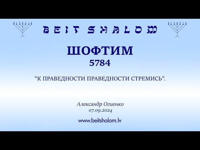 ШОФТИМ 5784. "К ПРАВЕДНОСТИ ПРАВЕДНОСТИ СТРЕМИСЬ". (Александр Огиенко 07.09.2024)