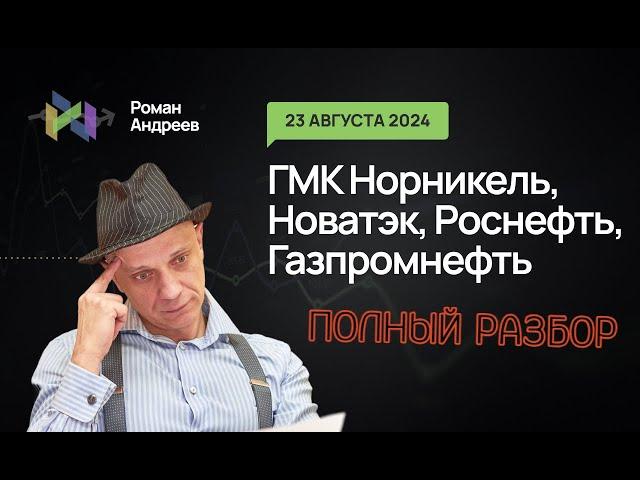 Пооолный разбор! 23.08.2024 ГМК Норникель, Роснефть, Новатэк, Газпромнефть! | Роман Андреев