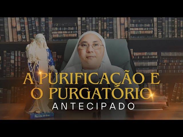 A PURIFICAÇÃO E O PURGATÓRIO ANTECIPADO