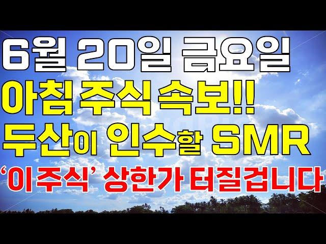6월 20일 금요일 아침 주식방송ㅣ속보! 두산이 인수할 원전해체+SMR 아무도 몰랐던 저평가 대장주 '이 주식' 오늘 꼭 사세요. 개미 다 털렸고 급등임박했어요! 상한가 터질겁니다