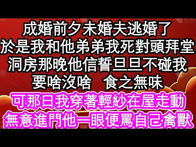 成婚前夕未婚夫逃婚了，於是我和他弟弟我死對頭拜堂，洞房那晚他信誓旦旦不碰我，要啥沒啥食之無味，可那日我穿著輕紗在屋走動，無意進門他一眼便罵自己禽獸| #為人處世#生活經驗#情感故事#養老#退休