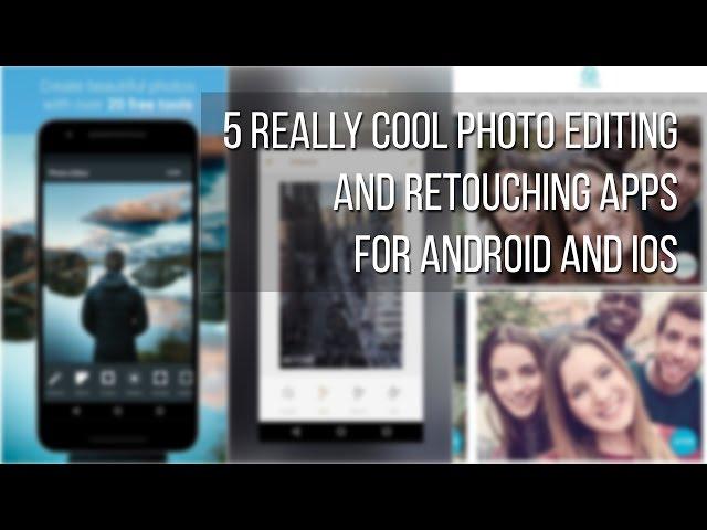 5 really cool photo editing and retouching apps for Android and iOS