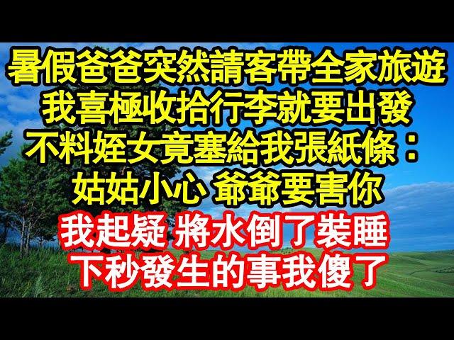 暑假爸爸突然請客帶全家旅遊，我喜極收拾行李就要出發，不料姪女竟塞給我張紙條：姑姑小心 爺爺要害你，我起疑 將水倒了裝睡，下秒發生的事我傻了真情故事會||老年故事||情感需求||愛情||家庭