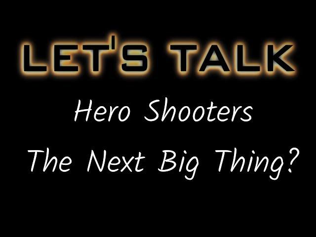 Lets Talk - Hero Shooters Will They Be The Next BIG Genre?