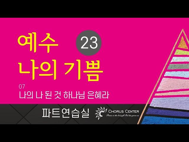 [예수 나의 기쁨 23집] 07. 나의 나 된 것 하나님 은혜라_ 합창