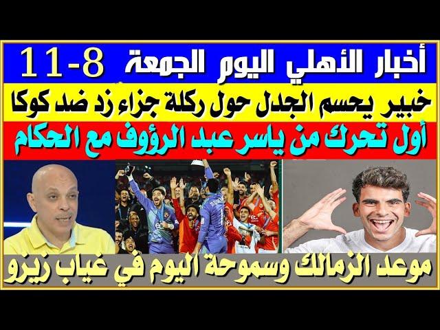 Al-Ahly News Today, Friday 8-11 | Penalty Kick Against Coca | Yasser Abdel Raouf's Move | Kohler's S