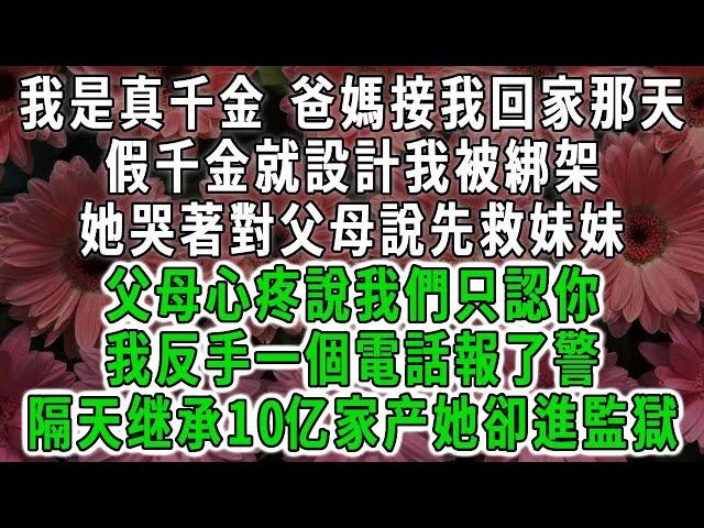 我是真千金 爸媽接我回家那天，假千金就設計我被綁架，她哭著對父母說先救妹妹，父母心疼她說我們只認你，我反手一個電話報了警，隔天继承10亿家产她卻進監獄#荷上清風 #爽文