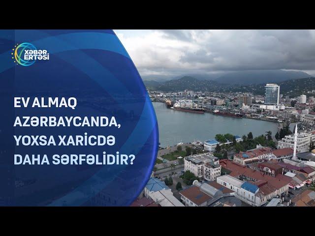 Ev almaq Azərbaycanda, yoxsa xaricdə daha sərfəlidir?