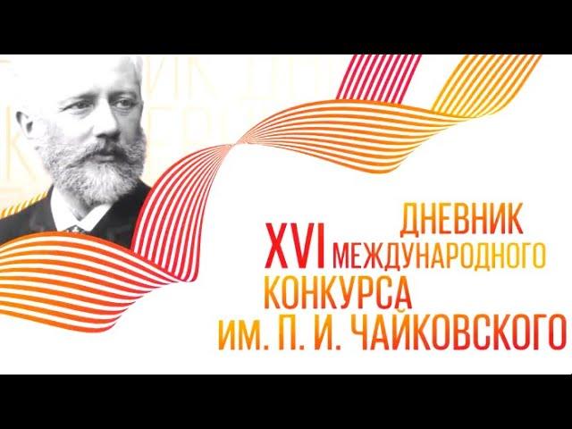 Дневник XVI Международного конкурса им. П.И. Чайковского. Выпуск 1