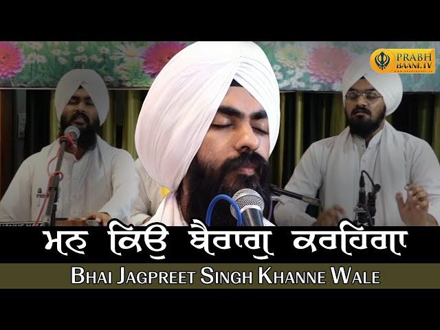 ਮਨ ਕਿਉਂ ਬੈਰਾਗੁ ਕਰਿਹਗਾ | Man Kyon Bairaag Karega | Bhai Jagpreet Singh Khanne Wale | Gurbani Kirtan