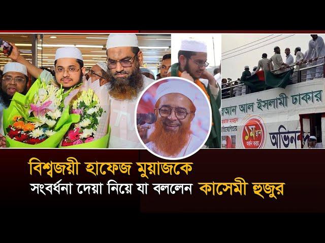 বিশ্বজয়ী হাফেজ মুয়াজকে সংবর্ধনা দেয়া নিয়ে যা বললেন কাসেমী হুজুর | Allama Khurshid Alam Kasemi