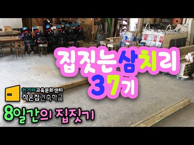 "집짓는 삼치리 37기" 8일의 기록, 작은집건축학교, 스스로 집짓기,집짓기교육
