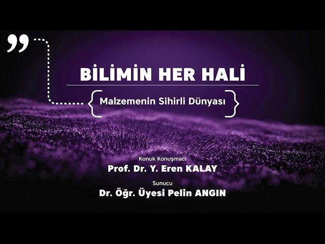 "Bilimin Her Hali" 1. Bölüm: Malzemelerin Sihirli Dünyası - Prof. Dr. Y. Eren Kalay