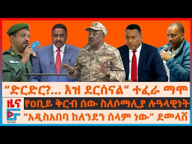 “ድርድር?… እዝ ደርሰናል” ብ/ጄ ተፈራ፣ “አዲስአበባ ከለንደን ሰላም ነው”ደመላሸ፣ ጌታቸው  ስለትግራይ ስራዊት፣ የዐቢይ ቅርብ ሰው በሶማሊያ ሉዓላዊነት|EF