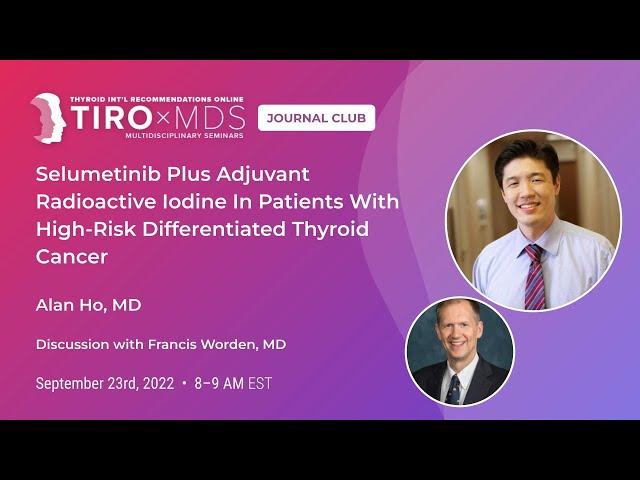 Selumetinib Plus Adjuvant Radioactive Iodine with Dr. Alan Ho