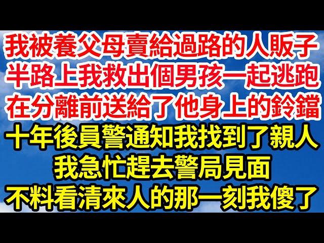 我被養父母賣給過路的人販子，半路上我救出個男孩一起逃跑，在分離前送給了他身上的鈴鐺，十年後員警通知我找到了親人，我急忙趕去警局見面，不料看清來人的那一刻我傻了||笑看人生情感生活