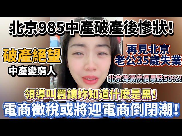 北京985中產破產後慘狀！破產絕望中產變窮人！電商徵稅將迎電商倒閉潮！領導叫囂讓妳知道什麼是黑！老公35歲失業一年找不到工作！北京海澱房價暴跌50%！仟萬房產巨虧500萬！#大陸經濟 #大蕭條 #中國