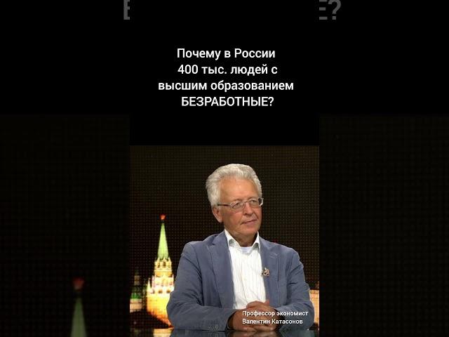 Почему в России люди с высшим образованием БЕЗРАБОТНЫЕ? Профессор экономист Валентин Катасонов.