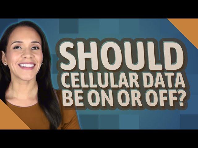 Should cellular data be on or off?