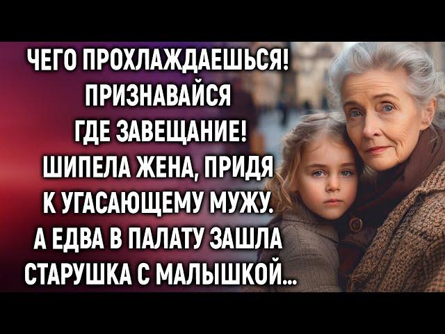 Где завещание, спросила жена, придя к угасающему мужу. А едва в палату зашла…