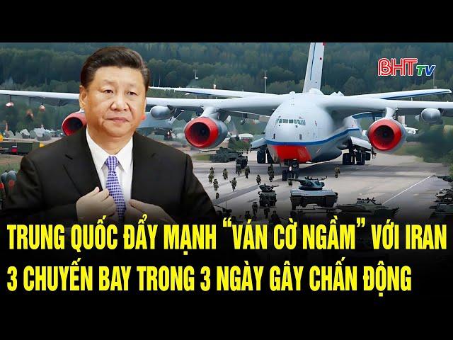 Trung Quốc đẩy mạnh “ván cờ ngầm” với Iran, 3 chuyến bay trong 3 ngày gây chấn động | Hà Tĩnh TV