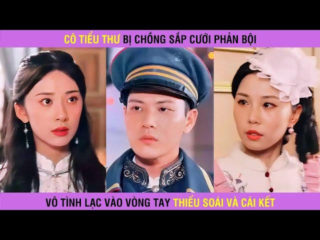 Thiên kim tiểu thư bị chồng sắp cưới phản bội may mắn lạc vào vòng tay của Thiếu Soái và cái kết