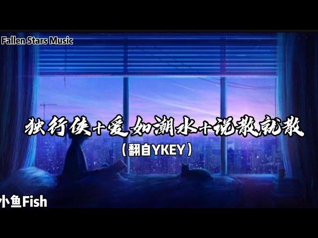 《独行侠+爱如潮水+说散就散》（翻自YKEY）-小鱼Fish 「干嘛听苦情歌以为多浪漫，再浪漫都被拆散」 【动态歌词】