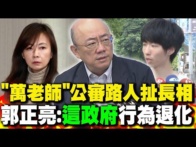 "萬老師"公審路人扯長相 "全網炸鍋"! 郭正亮:"這政府"行為退化