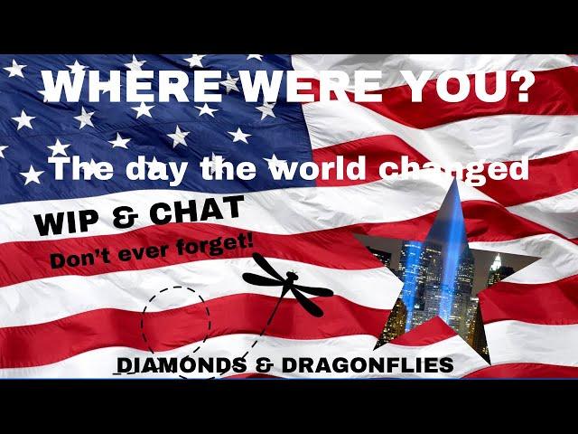 WIP & CHAT? WHERE WERE YOU THE DAY THE WORLD CHANGED?