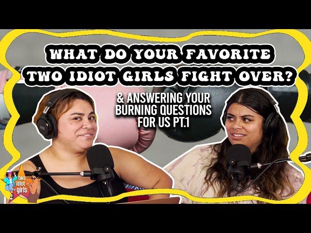 What do your Favorite Two Idiot Girls Fight Over? & answering your burning questions for us pt. 1