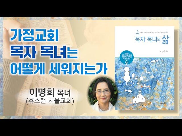 ['목자 목녀의 삶'을 저술한 이명희 목녀(휴스턴 서울교회)] 가정교회의 기둥인 목자와 목녀는 어떻게 세워지며 어떤 삶을 살아야 하는가.