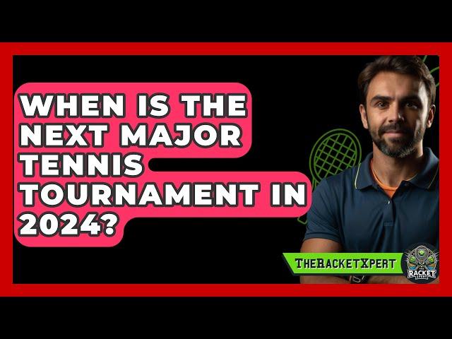 When Is The Next Major Tennis Tournament In 2024? - The Racket Xpert