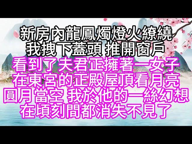 新房內龍鳳燭燈火繚繞，我拽下蓋頭，推開窗戶，看到了夫君正擁著一女子，在東宮的正殿屋頂看月亮，圓月當空，我於他的一絲幻想，在頃刻間都消失不見了【幸福人生】#為人處世#生活經驗#情感故事