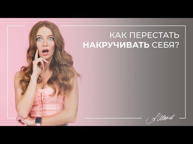 Как перестать накручивать себя? Женская самооценка. Невроз. Стресс. Психология человека.