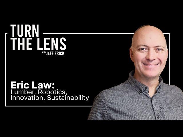 Eric Law: Lumber, Robotics, Innovation, Sustainability | Turn the Lens Podcast with Jeff Frick