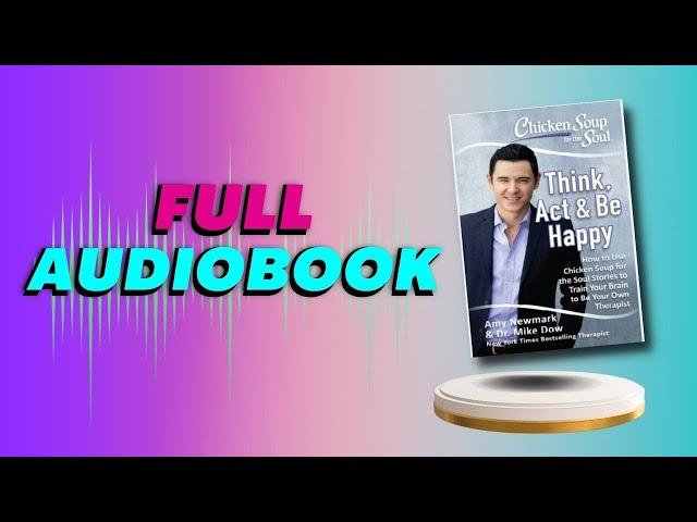 CHICKEN SOUP for the SOUL - Think, Act & Be happy by AMY NEWMARK and Dr. MIKE DOW (Full Audiobook)