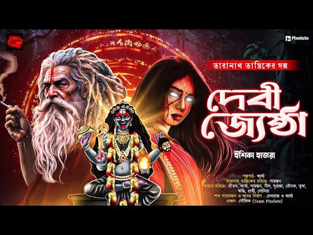 দেবী জ্যেষ্ঠা | তারানাথ তান্ত্রিকের গল্প | Taranath Tantrik | ভয়ের গল্প | গ্রাম বাংলার ভূত