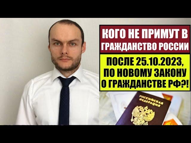 КОГО НЕ ПРИМУТ В ГРАЖДАНСТВО РОССИИ ПОСЛЕ 25.10.2023 ПО НОВОМУ ЗАКОНУ О ГРАЖДАНСТВЕ?!