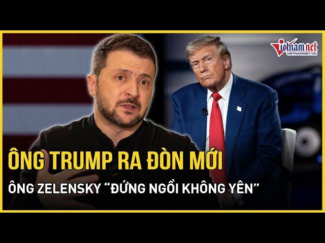 Chấn động: Ông Trump bất ngờ ra đòn mới với Ukraine, ông Zelensky “đứng ngồi không yên”